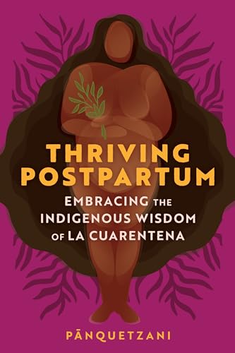 Thriving Postpartum: Embracing the Indigenous Wisdom of La Cuarentena;  Panquetzani