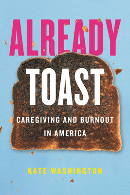 Already Toast: Caregiving and Burnout in America;  Kate Washington