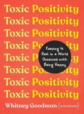 Toxic Positivity: Keeping it Real in a World Obsessed with Being Happy;  Whitney Goodman