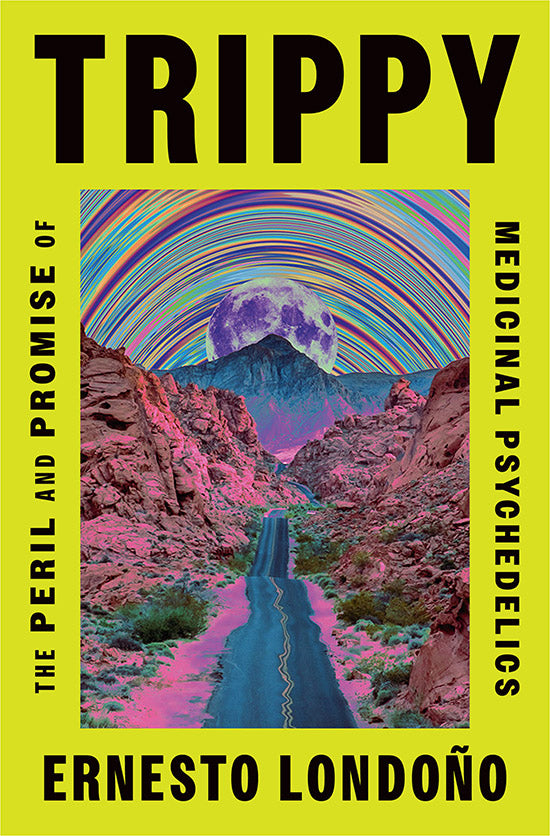 Trippy: The Peril and Promise of Medicinal Psychedelics;  Ernesto Londono