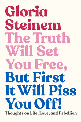 The Truth Will Set You Free, But First It Will Piss You Off: Thoughts on Life, Love, and Rebellion;  Gloria Steinem