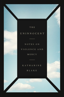The Uninnocent: Notes on Violence and Mercy;  Katharine Blake