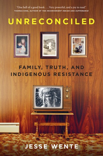 Unreconciled: Family, Truth, and Indigenous Resistance;  Jesse Wente