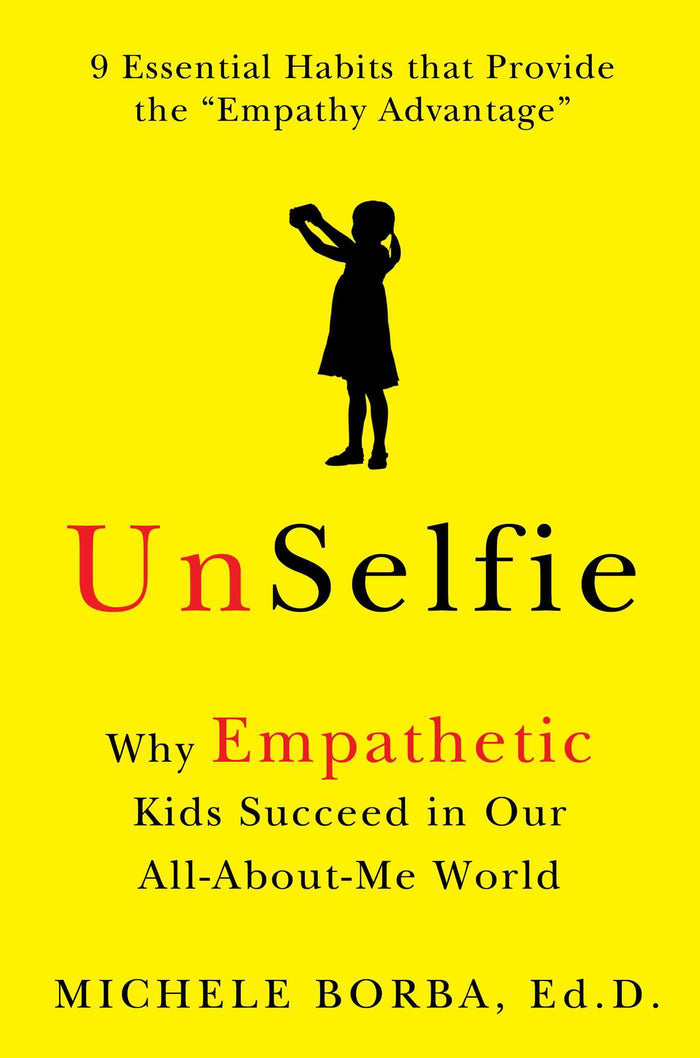 UnSelfie: Why Empathetic Kids Succeed in Our All-About-Me World; Michele Borba, Ed. D.