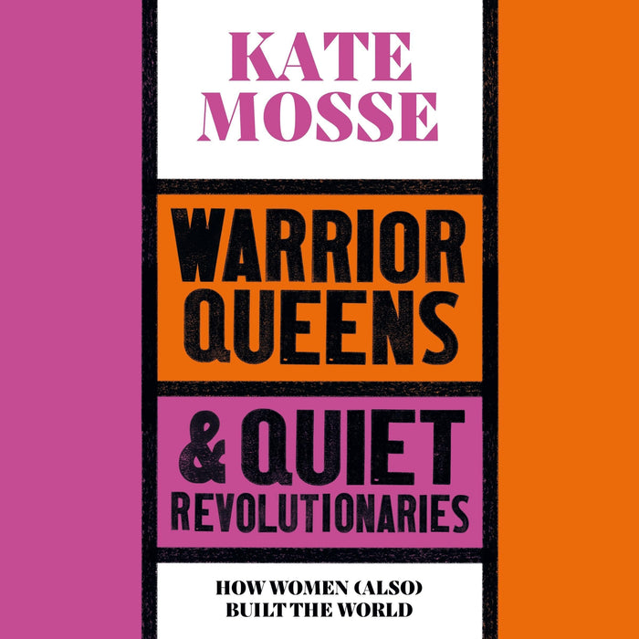 Warrior Queens & Quiet Revolutionaries: How Women (Also) Built the World;  Kate Mosse