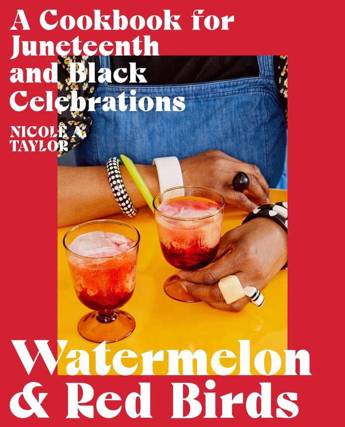 Watermelon and Red Birds: A Cookbook for Juneteenth and Black Celebrations;  Nicole A. Taylor