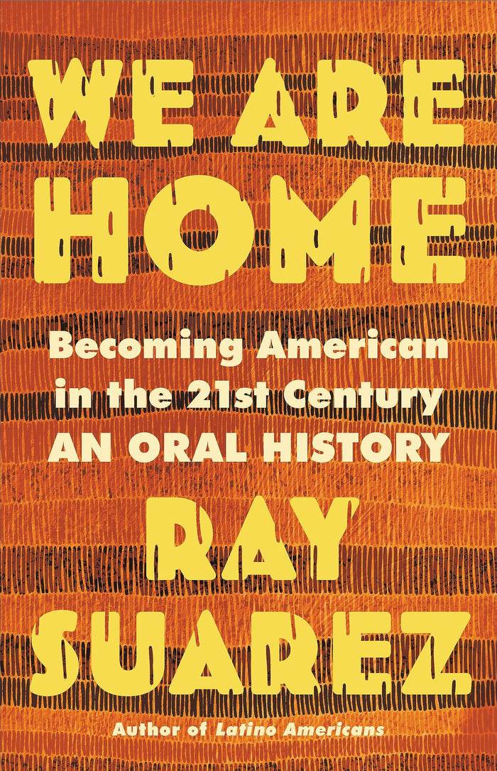 We Are Home: Becoming American in the 21st Century: An Oral History;  Ray Suarez