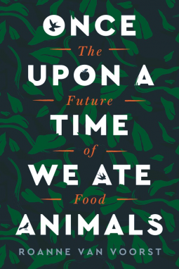 Once Upon A Time We Ate Animals: The Future of Food;  Roanne Van Voorst