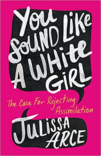 You Sound Like a White Girl: The Case for Rejecting Assimilation;  Julissa Arce