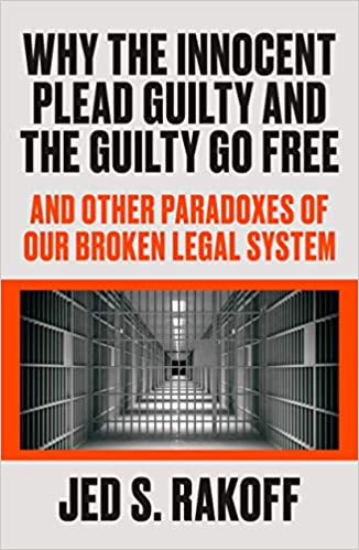 Why The Innocent Plead Guilty and the Guilty Go Free: And Other Paradoxes of our Broken Legal System;  Jed S. Rakoff