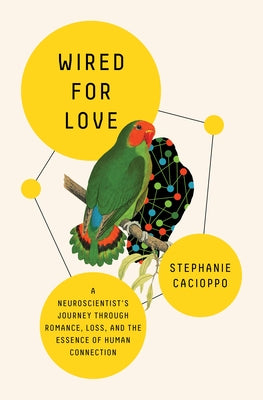 Wired For Love: A Neuroscientist's Journey Through Romance, Loss, and the Essence of Human Connection;  Stephanie Cacioppo