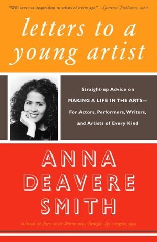 Letters to a Young Artist: Straight-up Advice on MAKING A LIFE IN THE ARTS-For Actor's, Performers, Writers, and Artists of Every Kind;  Anna Deavere Smith