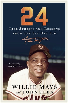 24: Life Stories And Lessons From The Say Hey Kid;  Willie Mayes, John Shea