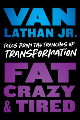Fat Crazy & Tired: Tales from the Trenches of Transformation;  Van Lathan Jr.