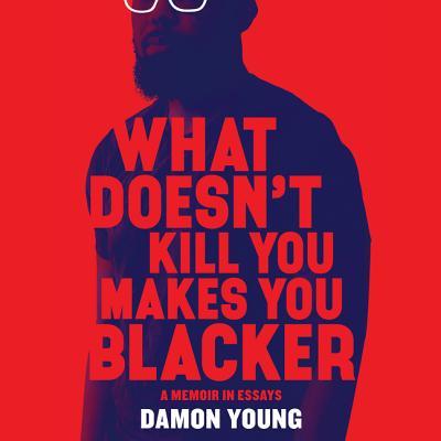 What Doesn't Kill You Makes You Blacker: A Memoir in Essays