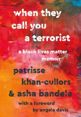 When They Call You A Terrorist: A BlackLives Matter Memoir;  Patrisse Khan-Cullors and Asha Bandele