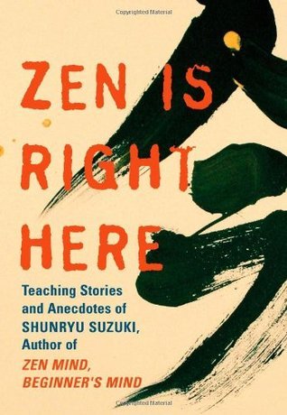 Zen Is Right Here: Teaching Stories and Anecdotes of Shunryu Suzuki, Author of Zen Mind, Beginner's Mind;  Shunryu Suzuki